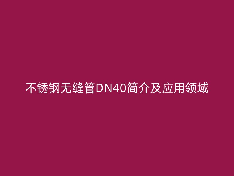 不锈钢无缝管DN40简介及应用领域