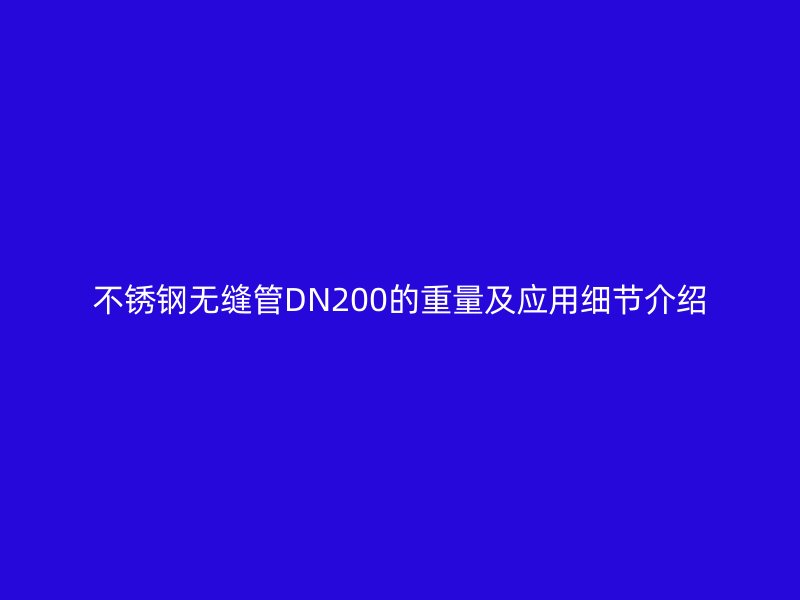不锈钢无缝管DN200的重量及应用细节介绍