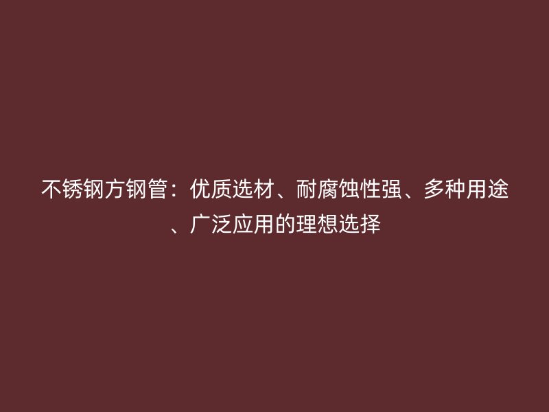 不锈钢方钢管：优质选材、耐腐蚀性强、多种用途、广泛应用的理想选择