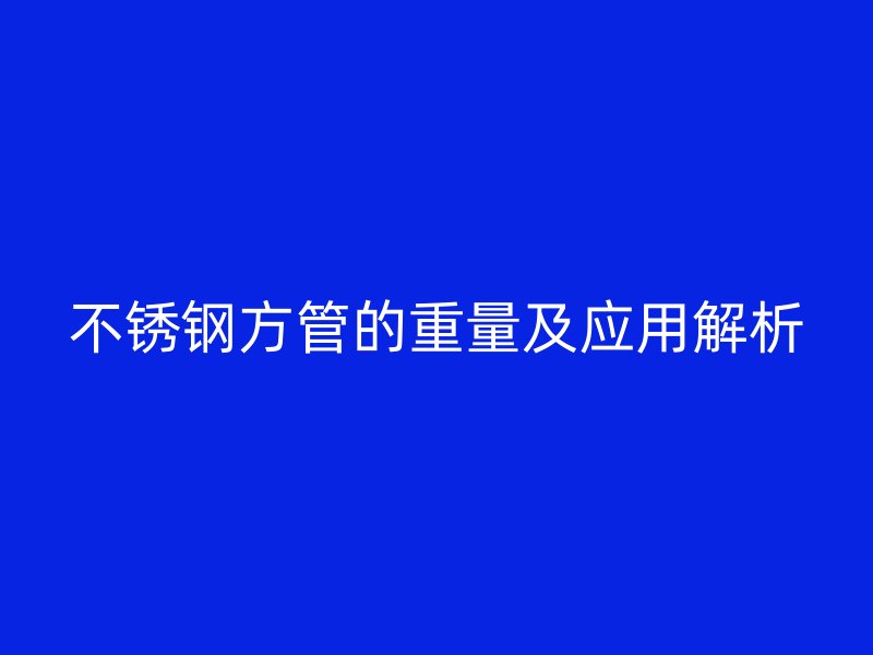 不锈钢方管的重量及应用解析