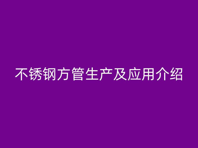 不锈钢方管生产及应用介绍