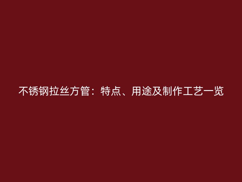不锈钢拉丝方管：特点、用途及制作工艺一览