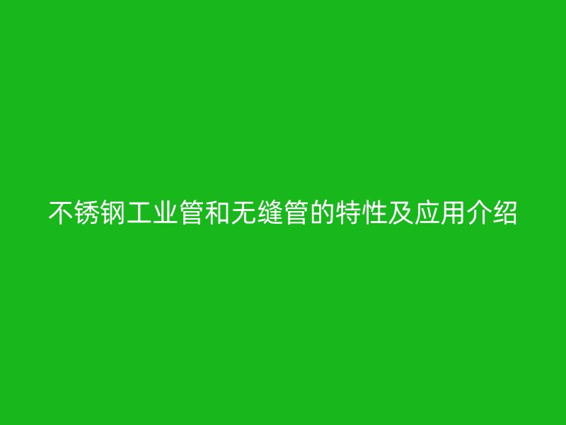 不锈钢工业管和无缝管的特性及应用介绍