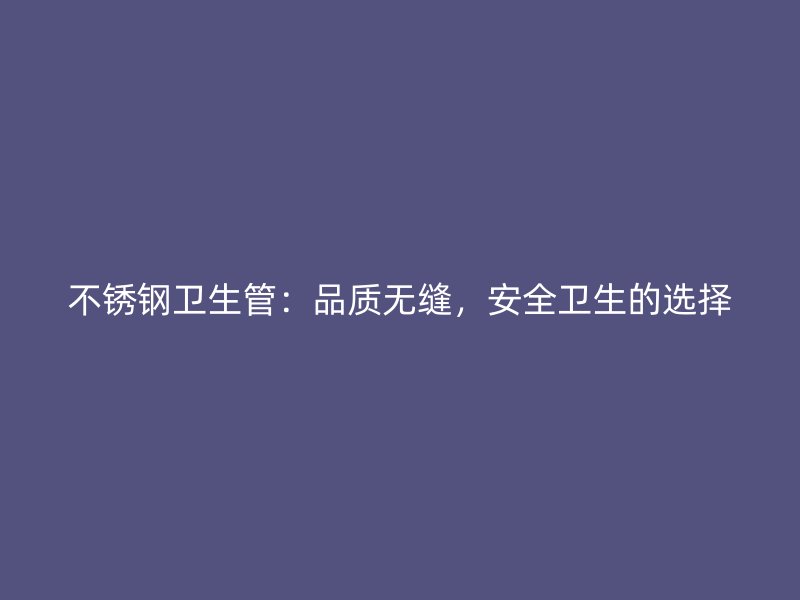不锈钢卫生管：品质无缝，安全卫生的选择