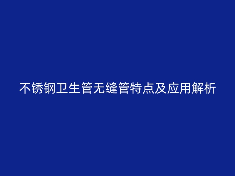 不锈钢卫生管无缝管特点及应用解析