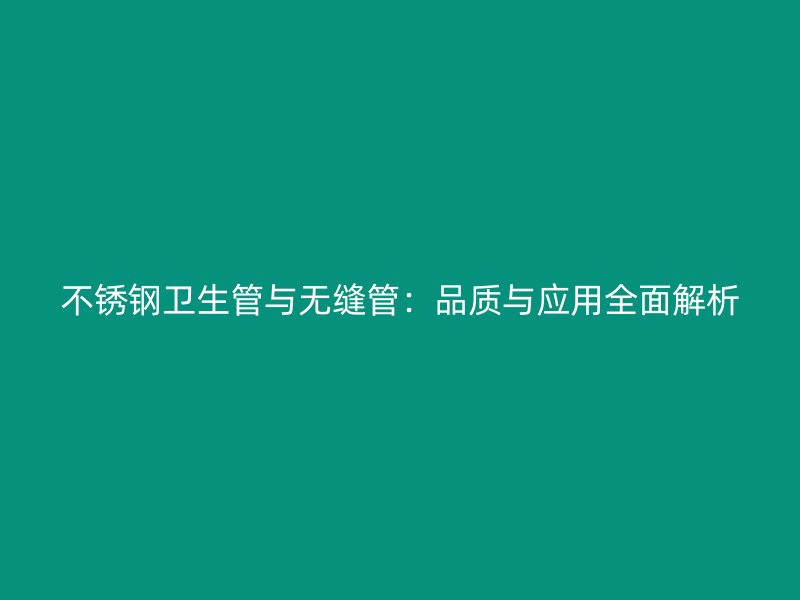 不锈钢卫生管与无缝管：品质与应用全面解析