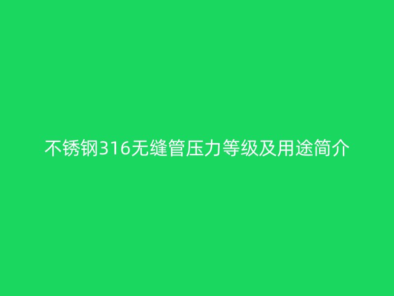 不锈钢316无缝管压力等级及用途简介