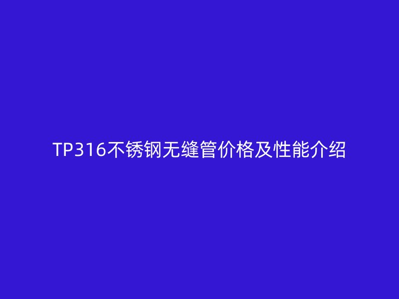 TP316不锈钢无缝管价格及性能介绍