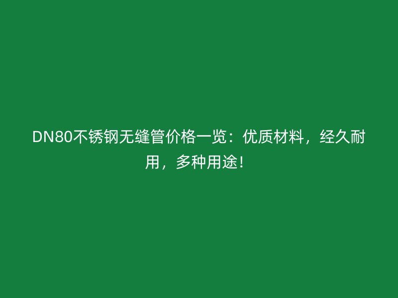DN80不锈钢无缝管价格一览：优质材料，经久耐用，多种用途！