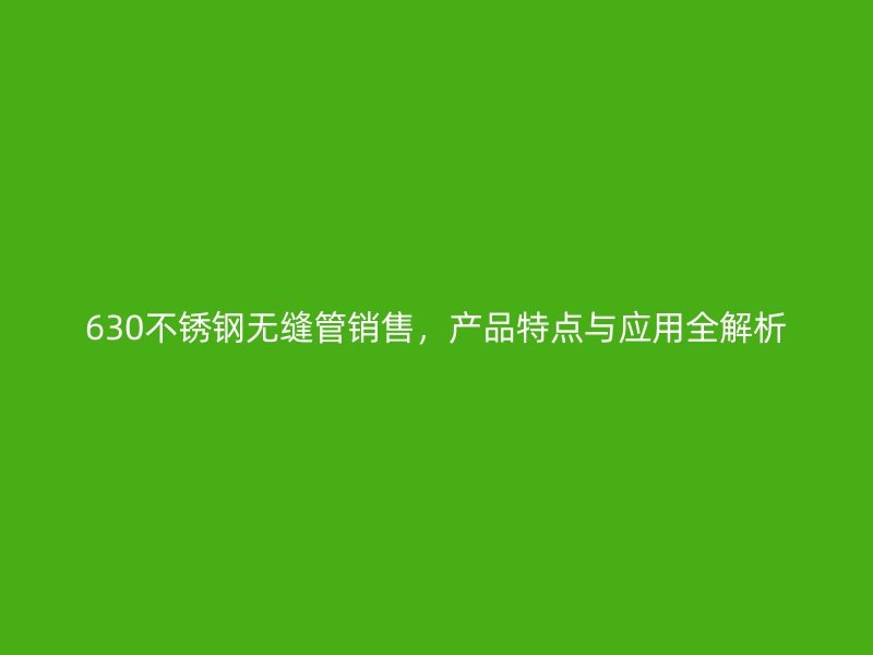 630不锈钢无缝管销售，产品特点与应用全解析