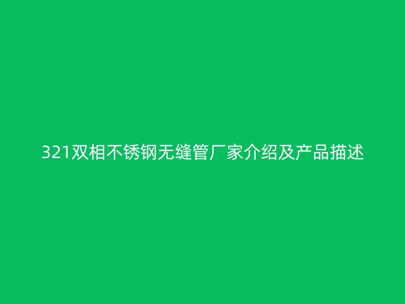 321双相不锈钢无缝管厂家介绍及产品描述