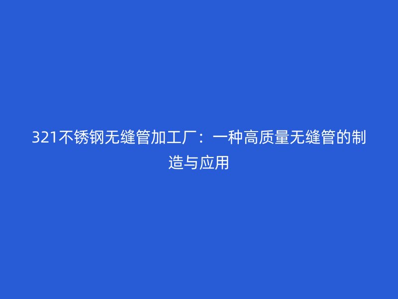 321不锈钢无缝管加工厂：一种高质量无缝管的制造与应用