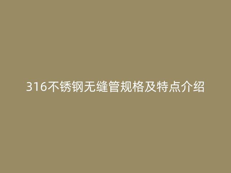 316不锈钢无缝管规格及特点介绍