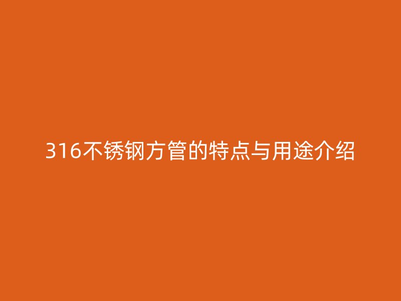 316不锈钢方管的特点与用途介绍