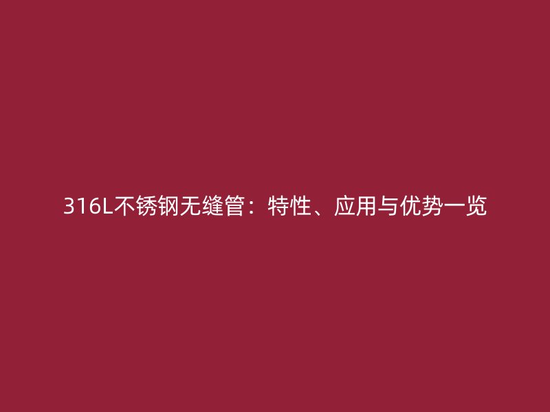 316L不锈钢无缝管：特性、应用与优势一览
