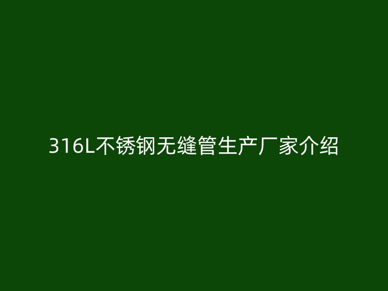 316L不锈钢无缝管生产厂家介绍