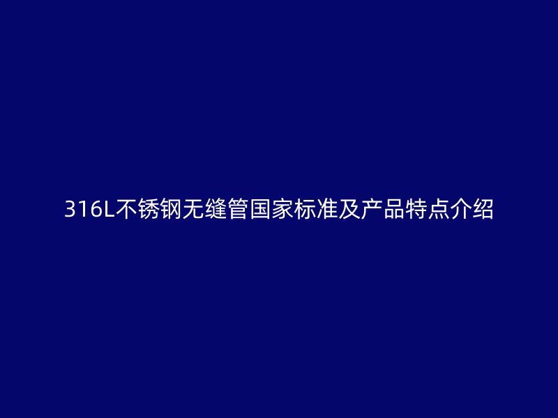 316L不锈钢无缝管国家标准及产品特点介绍