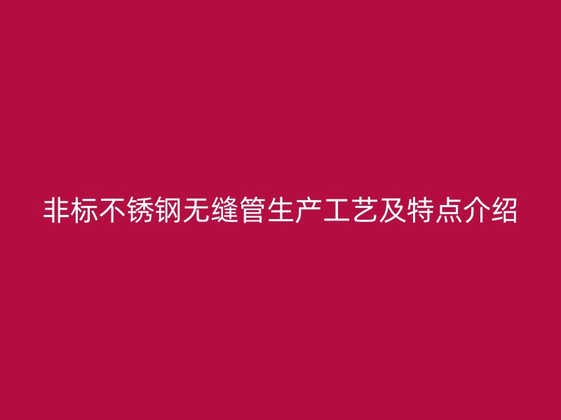 非标不锈钢无缝管生产工艺及特点介绍