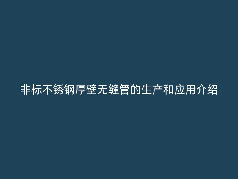 非标不锈钢厚壁无缝管的生产和应用介绍