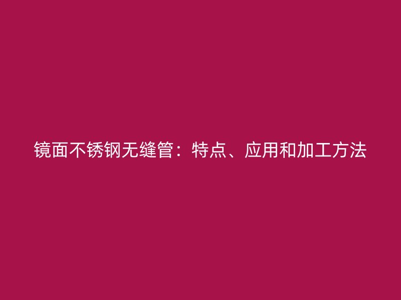 镜面不锈钢无缝管：特点、应用和加工方法
