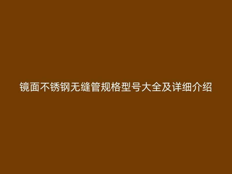 镜面不锈钢无缝管规格型号大全及详细介绍