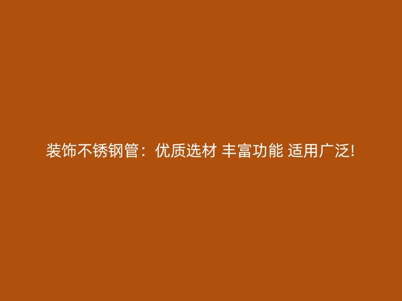 装饰不锈钢管：优质选材 丰富功能 适用广泛!