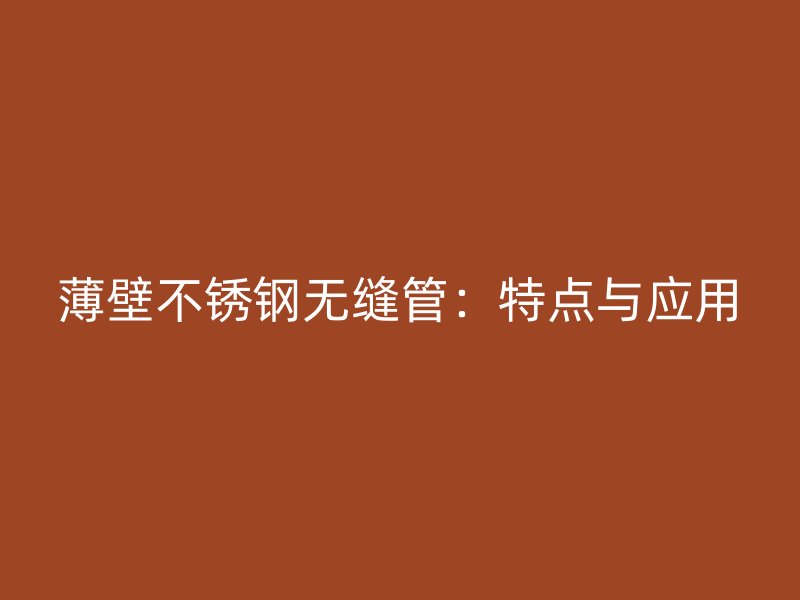 薄壁不锈钢无缝管：特点与应用