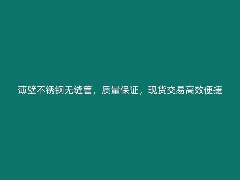 薄壁不锈钢无缝管，质量保证，现货交易高效便捷