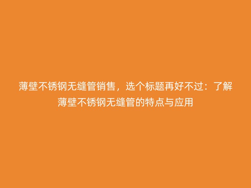 薄壁不锈钢无缝管销售，选个标题再好不过：了解薄壁不锈钢无缝管的特点与应用