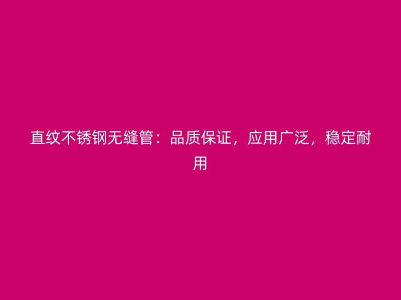 直纹不锈钢无缝管：品质保证，应用广泛，稳定耐用