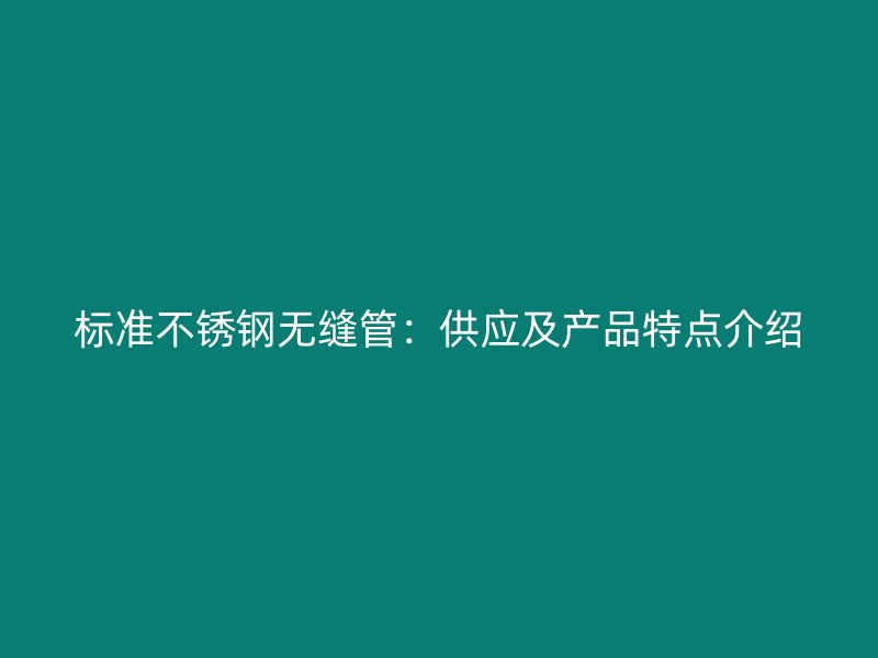 标准不锈钢无缝管：供应及产品特点介绍