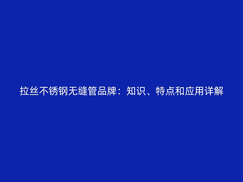 拉丝不锈钢无缝管品牌：知识、特点和应用详解