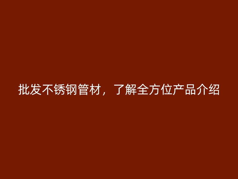 批发不锈钢管材，了解全方位产品介绍