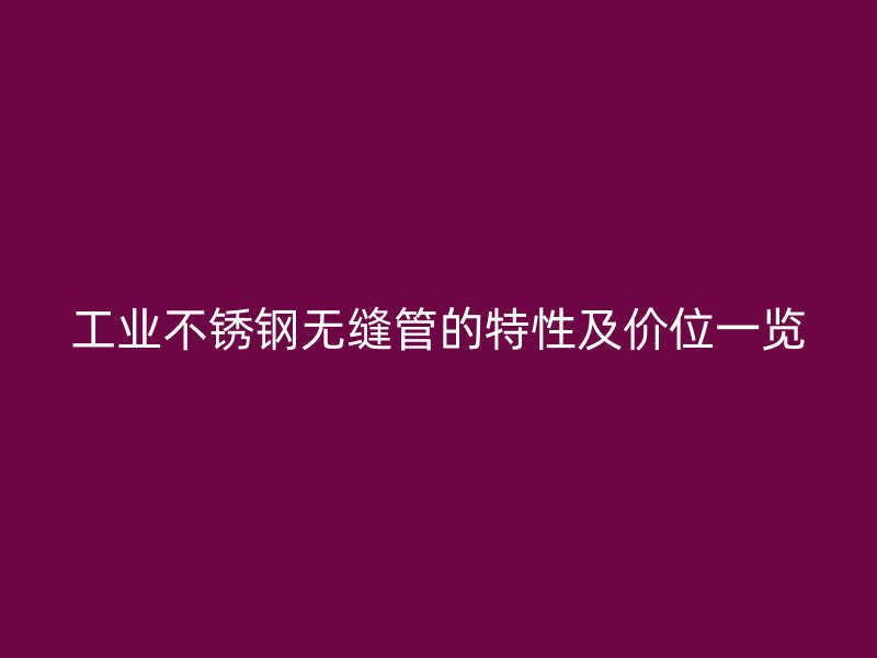 工业不锈钢无缝管的特性及价位一览
