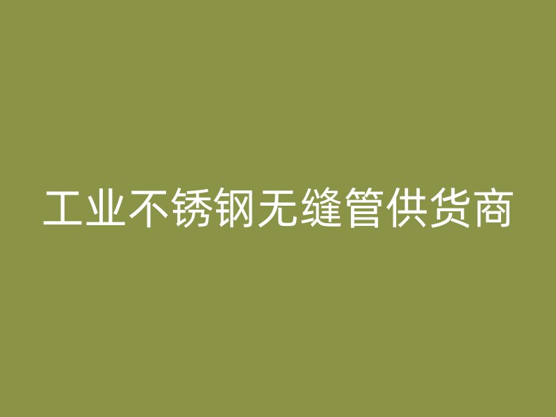 工业不锈钢无缝管供货商
