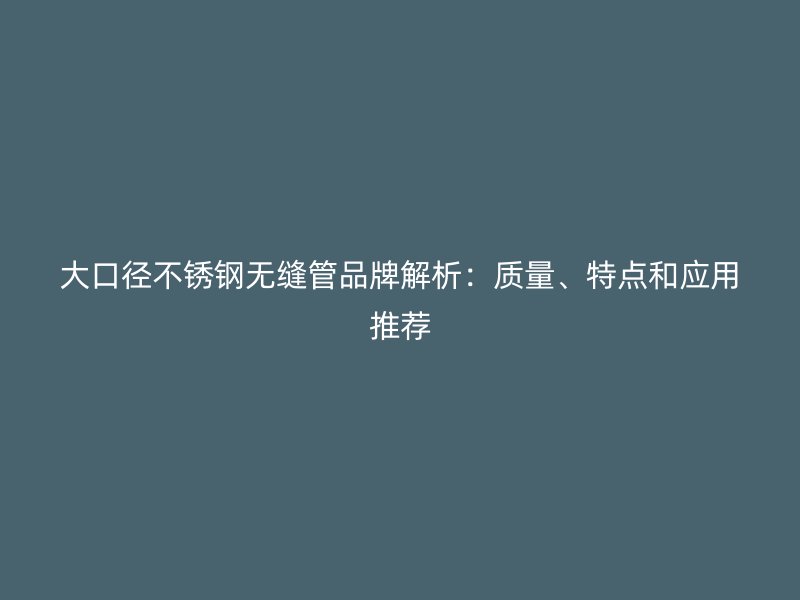 大口径不锈钢无缝管品牌解析：质量、特点和应用推荐