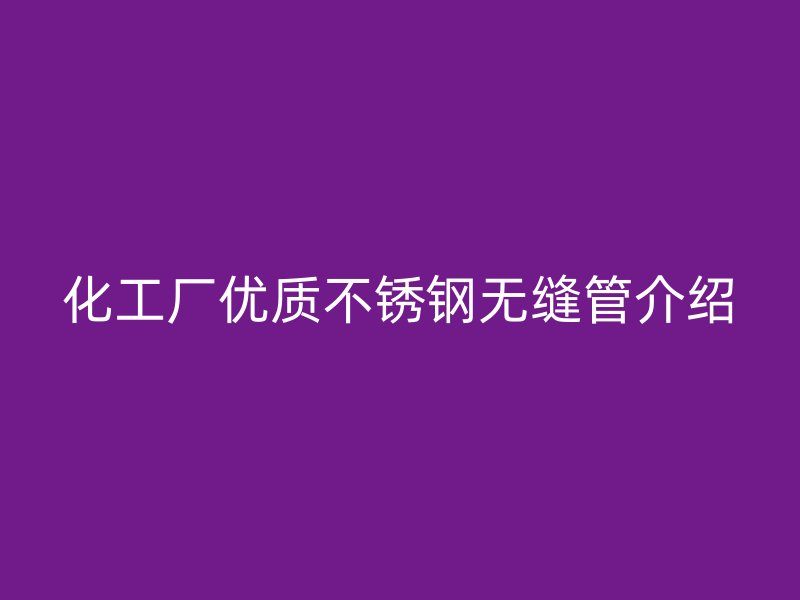 化工厂优质不锈钢无缝管介绍