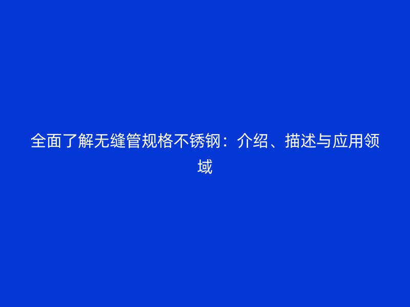 全面了解无缝管规格不锈钢：介绍、描述与应用领域