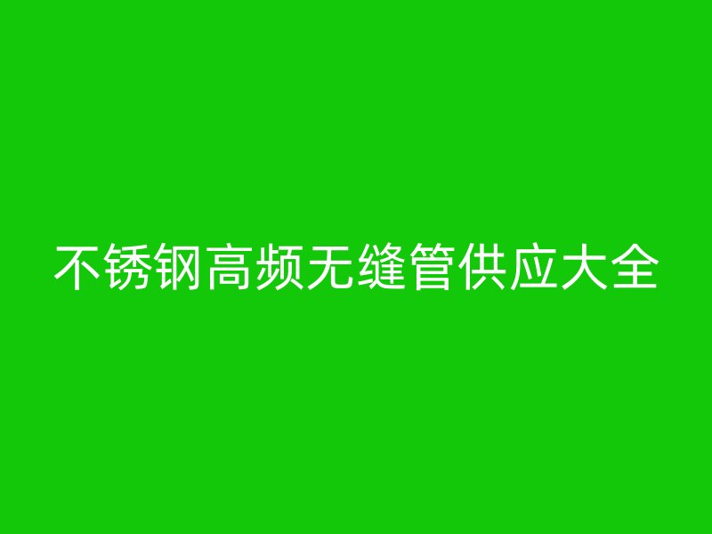 不锈钢高频无缝管供应大全