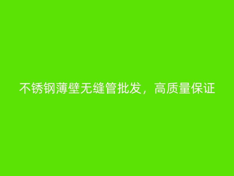 不锈钢薄壁无缝管批发，高质量保证