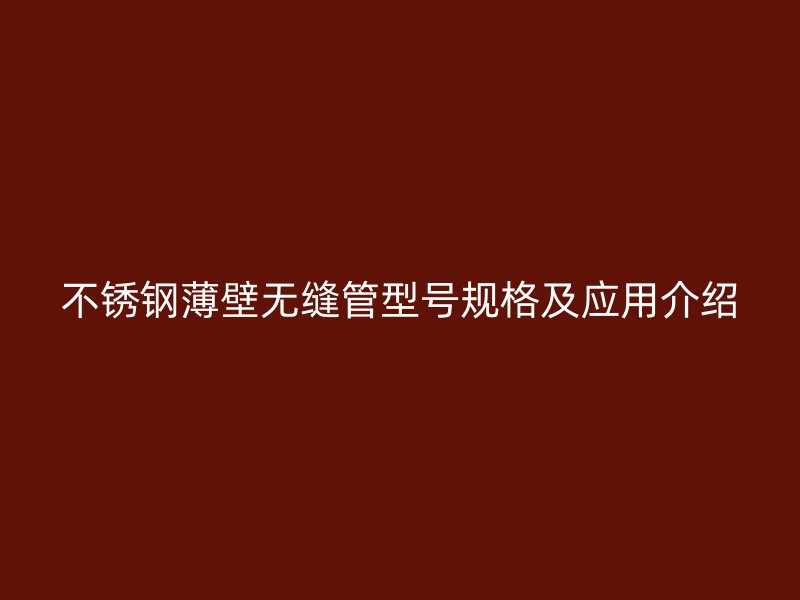 不锈钢薄壁无缝管型号规格及应用介绍