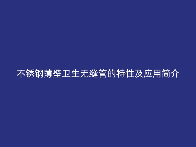 不锈钢薄壁卫生无缝管的特性及应用简介