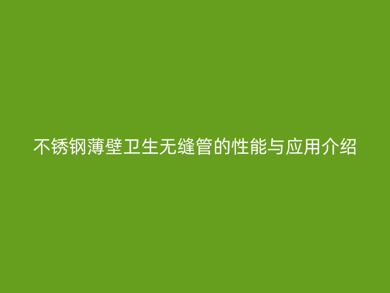 不锈钢薄壁卫生无缝管的性能与应用介绍