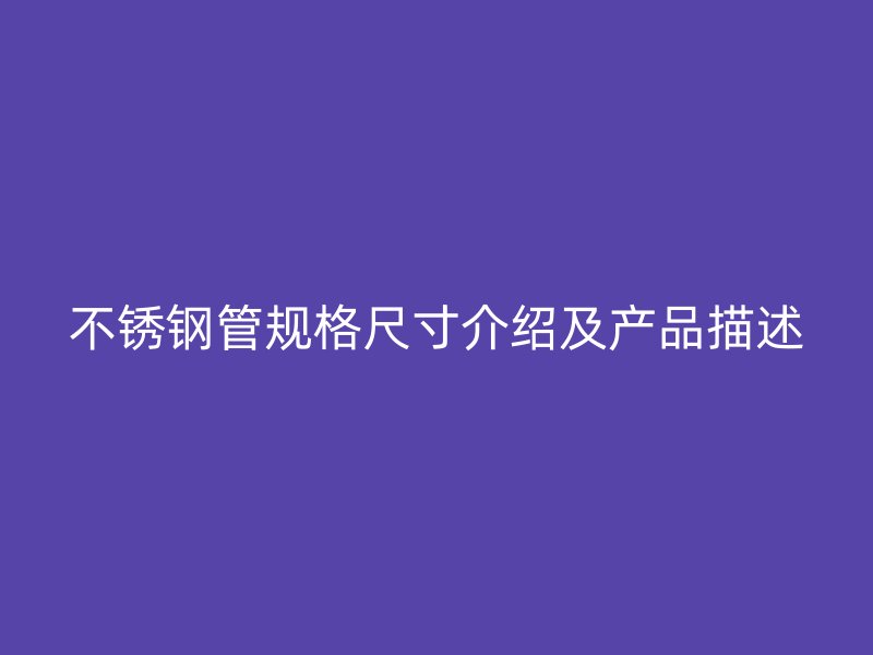 不锈钢管规格尺寸介绍及产品描述