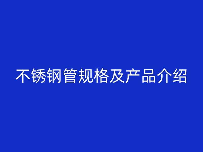 不锈钢管规格及产品介绍