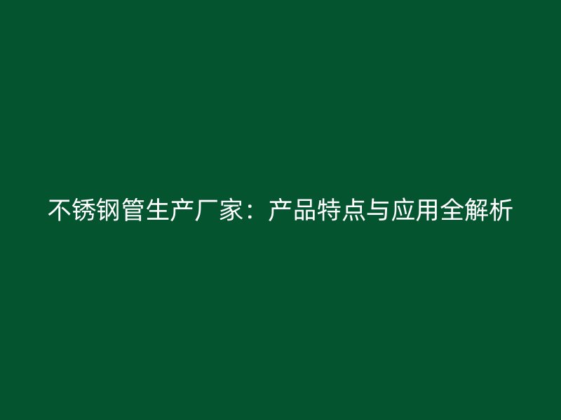 不锈钢管生产厂家：产品特点与应用全解析