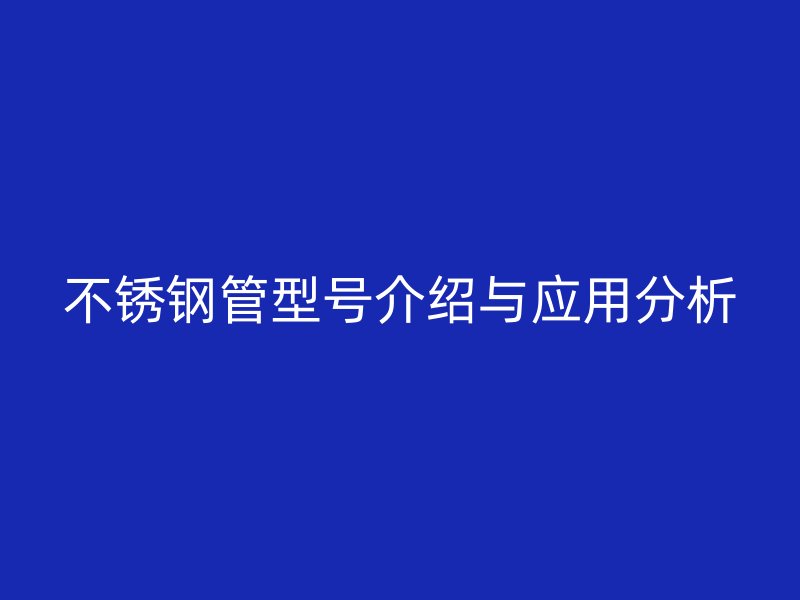 不锈钢管型号介绍与应用分析