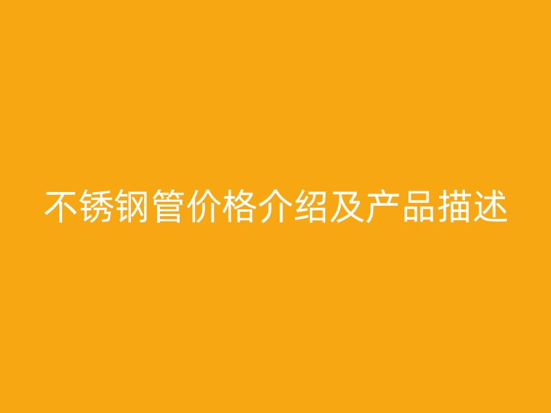 不锈钢管价格介绍及产品描述