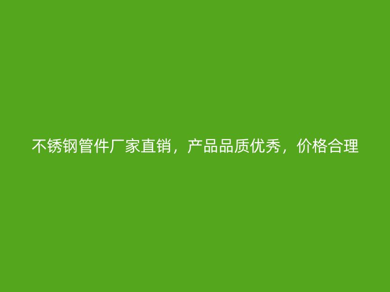 不锈钢管件厂家直销，产品品质优秀，价格合理