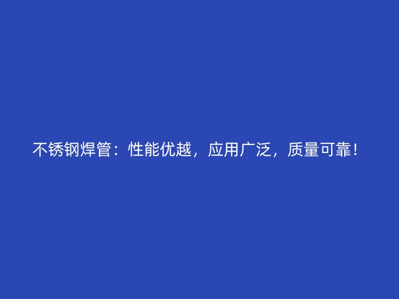 不锈钢焊管：性能优越，应用广泛，质量可靠！